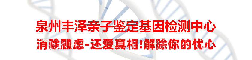泉州丰泽亲子鉴定基因检测中心
