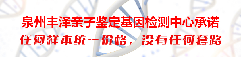 泉州丰泽亲子鉴定基因检测中心承诺